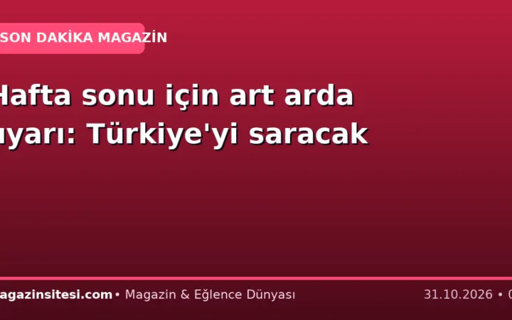 Hafta sonu için art arda uyarı: Türkiye’yi saracak