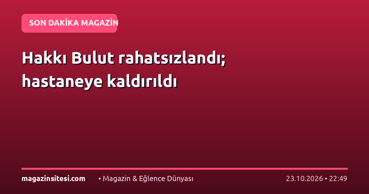 Hakkı Bulut rahatsızlandı; hastaneye kaldırıldı