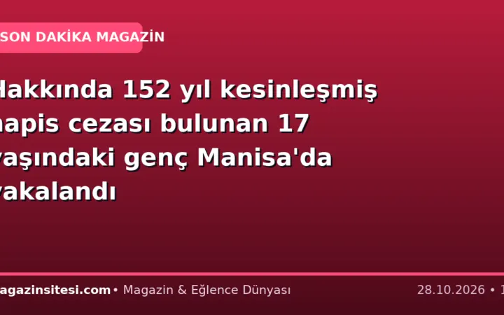 Hakkında 152 yıl kesinleşmiş hapis cezası bulunan 17 yaşındaki genç Manisa’da yakalandı