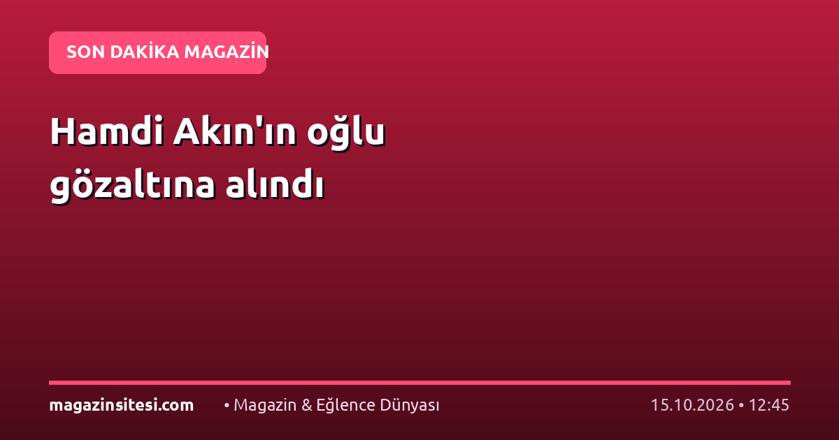 Hamdi Akın’ın oğlu gözaltına alındı