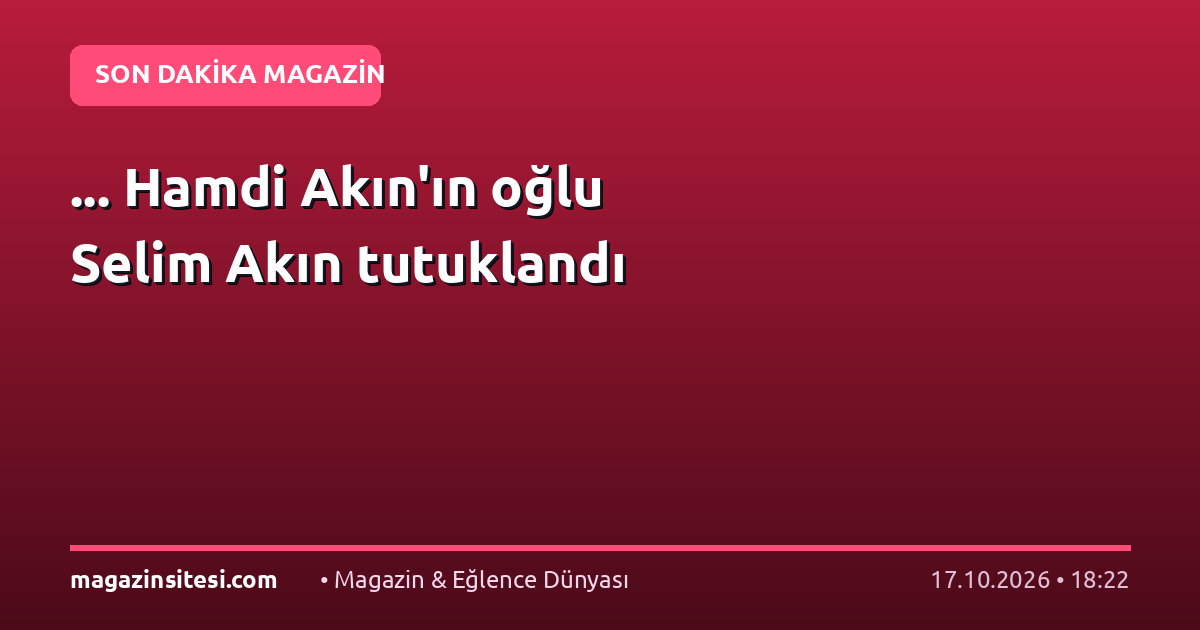 … Hamdi Akın’ın oğlu Selim Akın tutuklandı