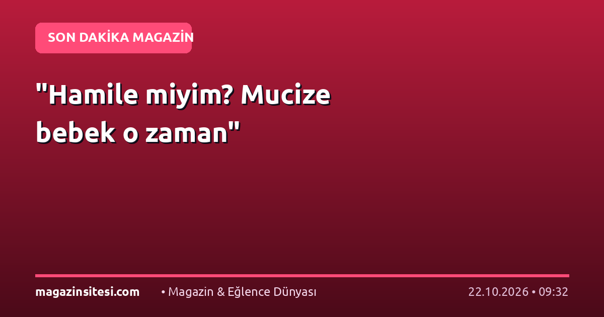 “Hamile miyim? Mucize bebek o zaman”
