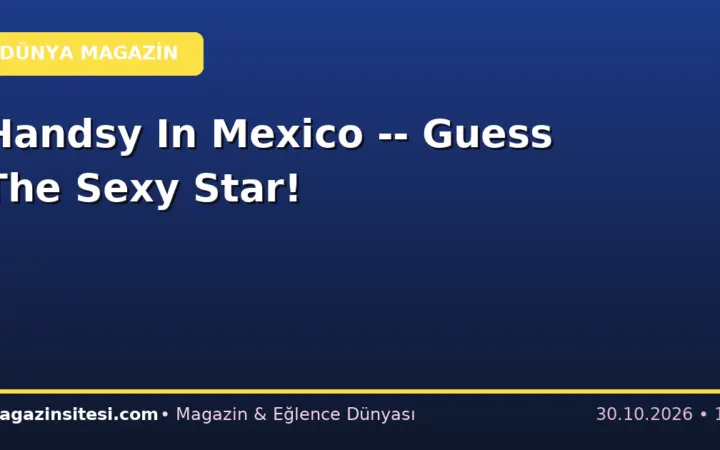 Handsy In Mexico — Guess The Sexy Star!