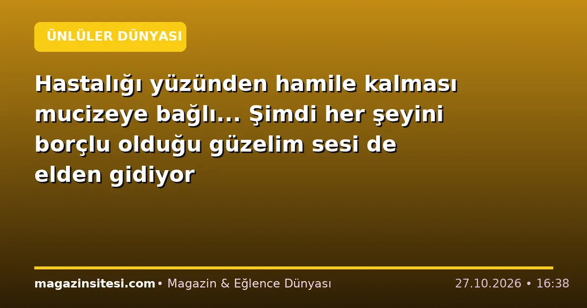 Hastalığı yüzünden hamile kalması mucizeye bağlı… Şimdi her şeyini borçlu olduğu güzelim sesi de elden gidiyor