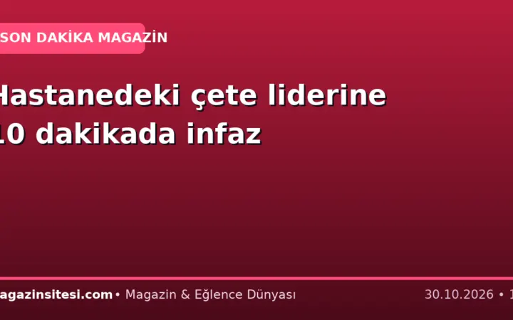 Hastanedeki çete liderine 10 dakikada infaz