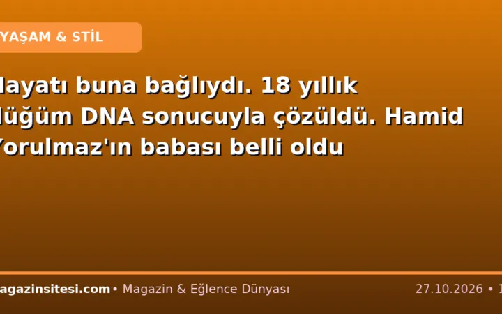 Hayatı buna bağlıydı. 18 yıllık düğüm DNA sonucuyla çözüldü. Hamid Yorulmaz’ın babası belli oldu