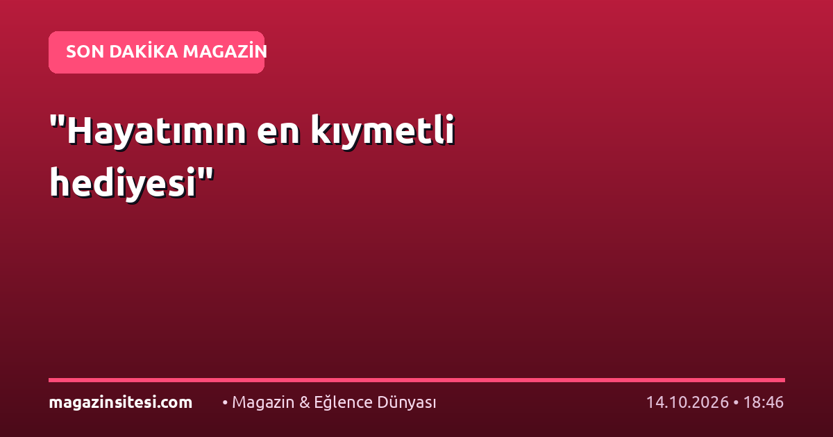 “Hayatımın en kıymetli hediyesi”