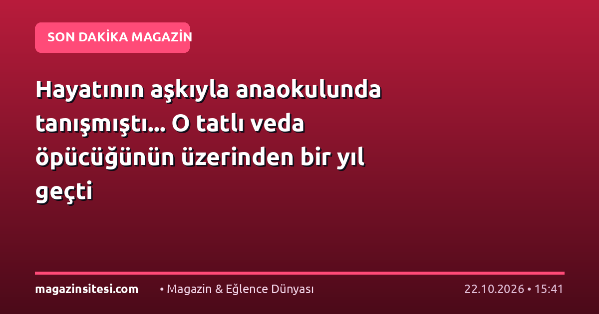 Hayatının aşkıyla anaokulunda tanışmıştı… O tatlı veda öpücüğünün üzerinden bir yıl geçti