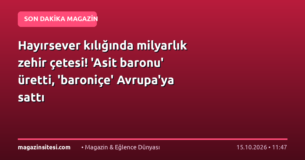 Hayırsever kılığında milyarlık zehir çetesi! ‘Asit baronu’ üretti, ‘baroniçe’ Avrupa’ya sattı