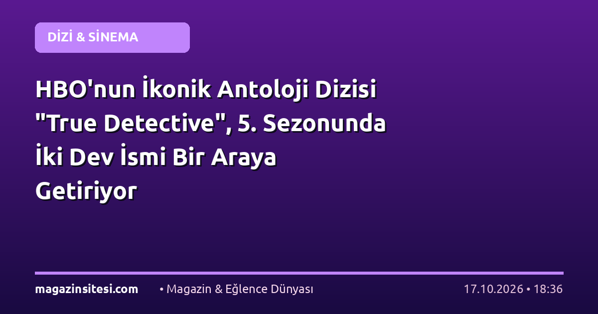 HBO’nun İkonik Antoloji Dizisi “True Detective”, 5. Sezonunda İki Dev İsmi Bir Araya Getiriyor