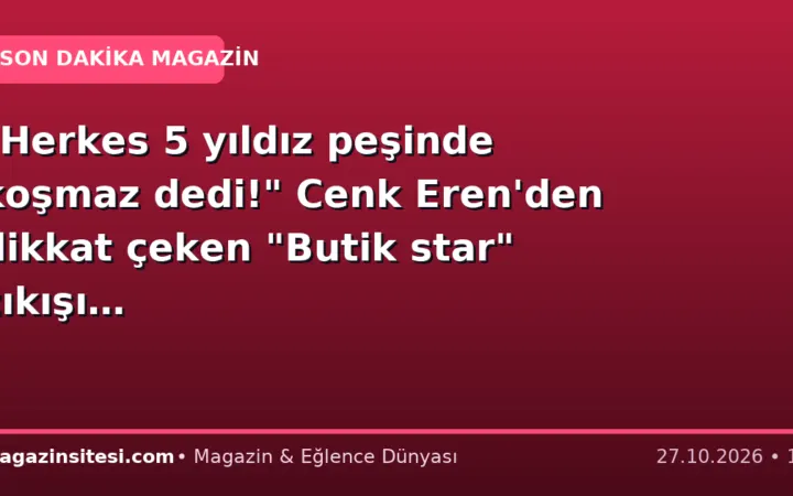 “Herkes 5 yıldız peşinde koşmaz dedi!” Cenk Eren’den dikkat çeken “Butik star” çıkışı…