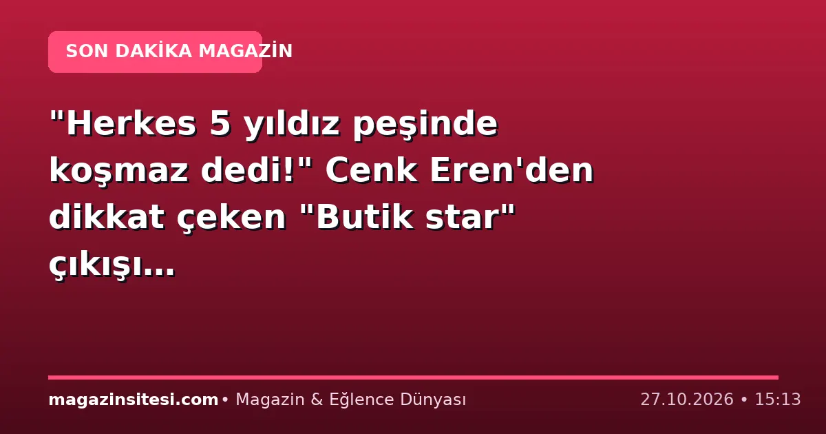 “Herkes 5 yıldız peşinde koşmaz dedi!” Cenk Eren’den dikkat çeken “Butik star” çıkışı…