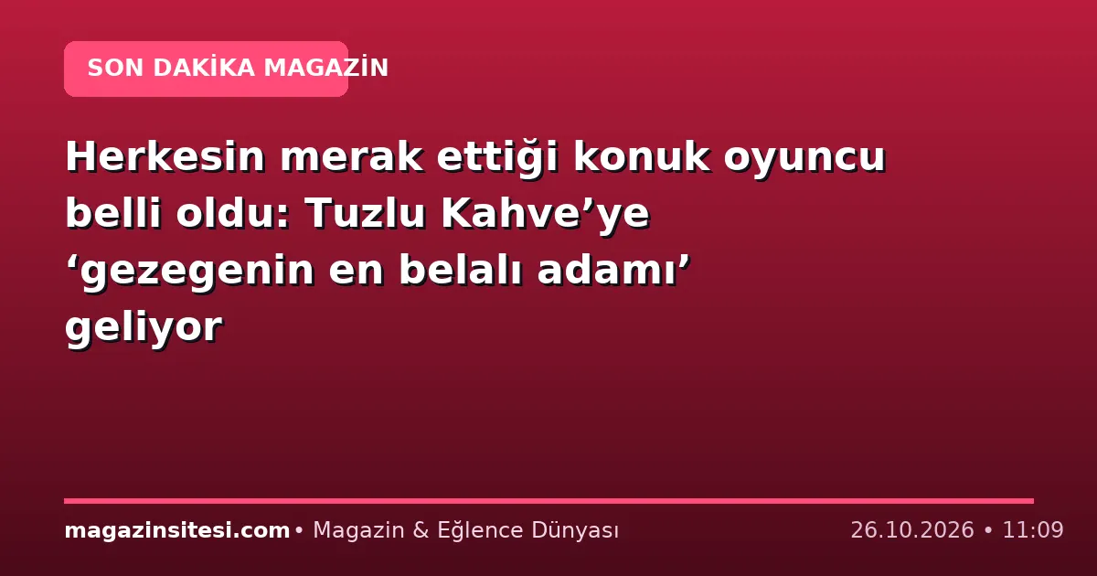 Herkesin merak ettiği konuk oyuncu belli oldu: Tuzlu Kahve’ye ‘gezegenin en belalı adamı’ geliyor