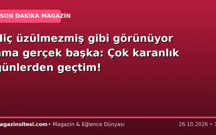 Hiç üzülmezmiş gibi görünüyor ama gerçek başka: Çok karanlık günlerden geçtim!