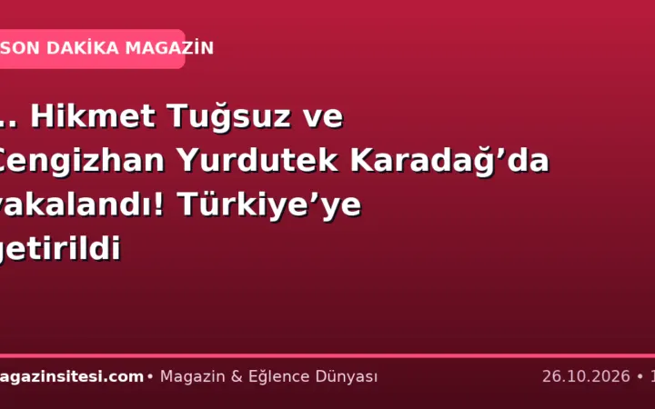 … Hikmet Tuğsuz ve  Cengizhan Yurdutek Karadağ’da yakalandı! Türkiye’ye getirildi