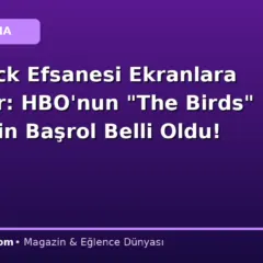 Hitchcock Efsanesi Ekranlara Dönüyor: HBO’nun “The Birds” Dizisi İçin Başrol Belli Oldu!
