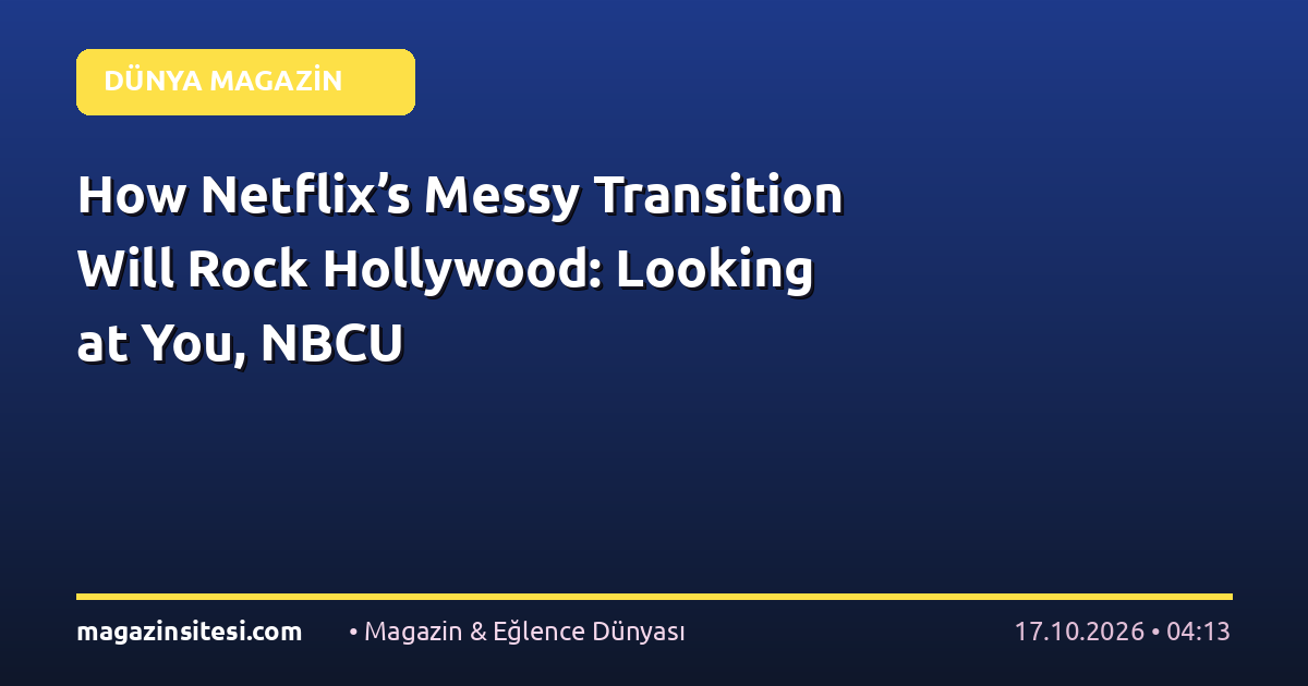 How Netflix’s Messy Transition Will Rock Hollywood: Looking at You, NBCU