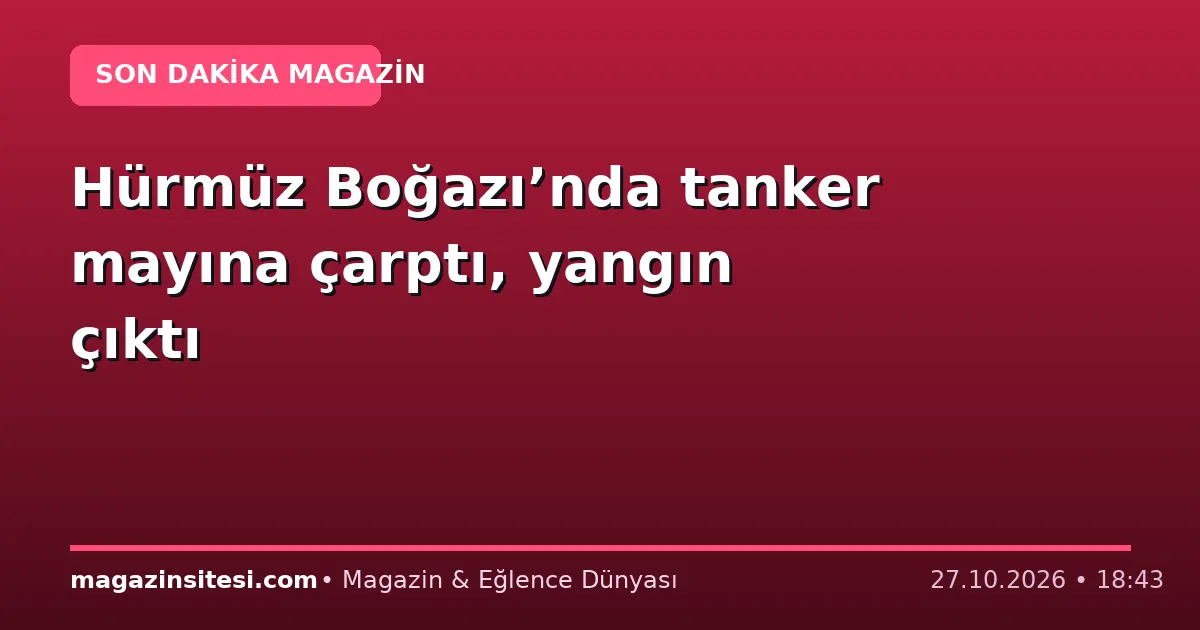 Hürmüz Boğazı’nda tanker mayına çarptı, yangın çıktı