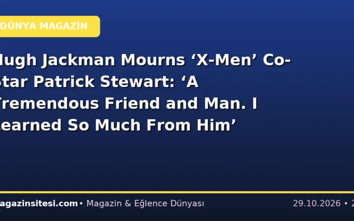 Hugh Jackman Mourns ‘X-Men’ Co-Star Patrick Stewart: ‘A Tremendous Friend and Man. I Learned So Much From Him’