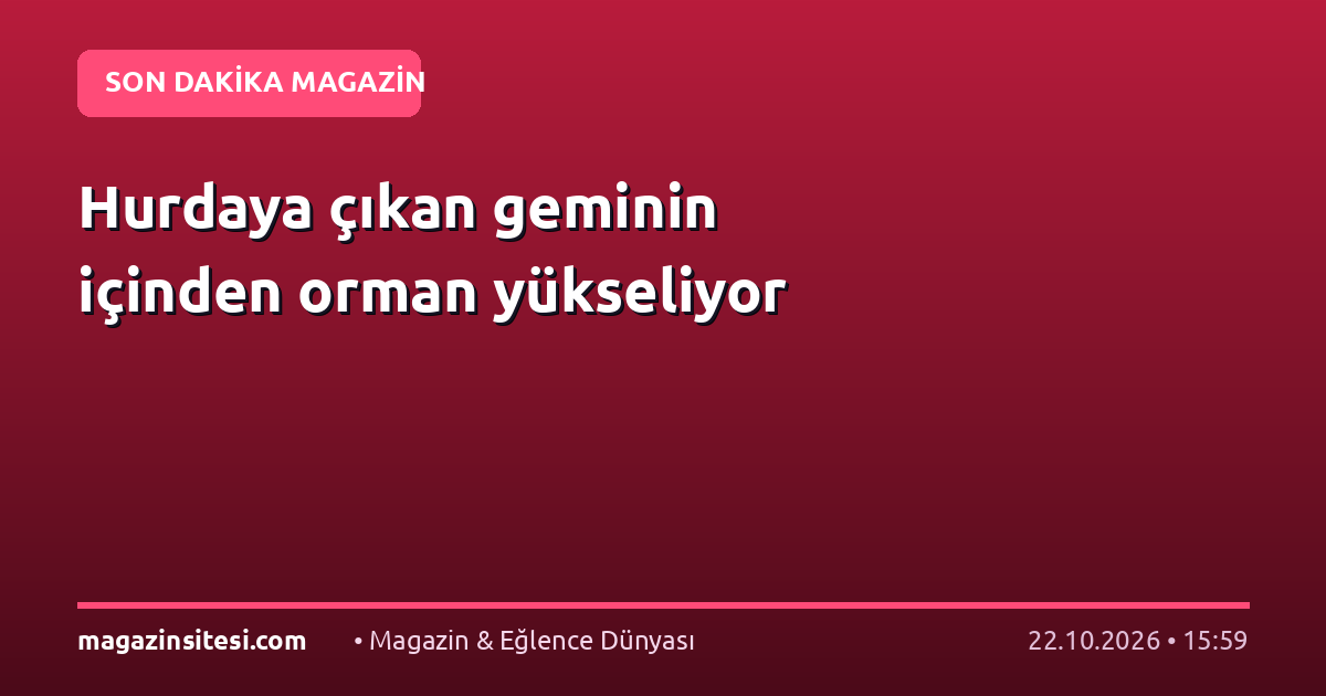 Hurdaya çıkan geminin içinden orman yükseliyor