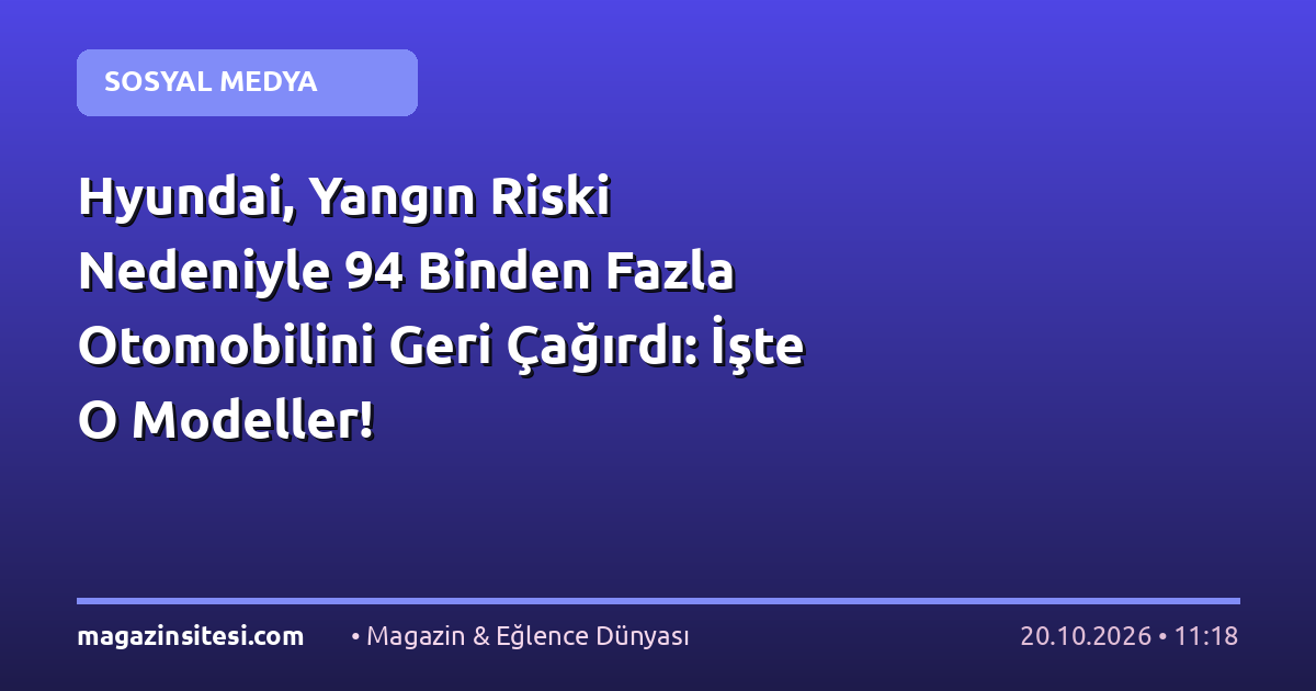 Hyundai, Yangın Riski Nedeniyle 94 Binden Fazla Otomobilini Geri Çağırdı: İşte O Modeller!