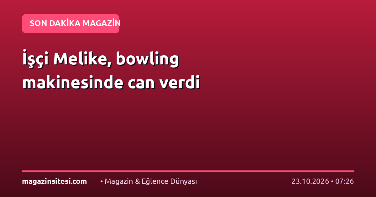 İşçi Melike, bowling makinesinde can verdi