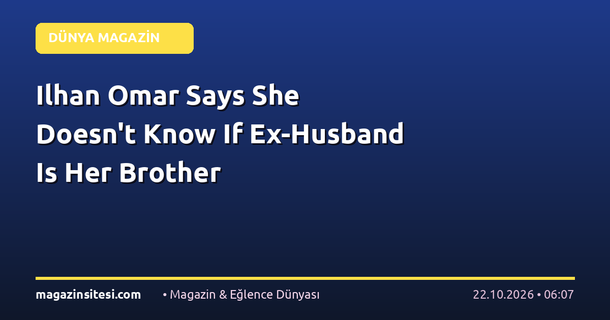 Ilhan Omar Says She Doesn’t Know If Ex-Husband Is Her Brother