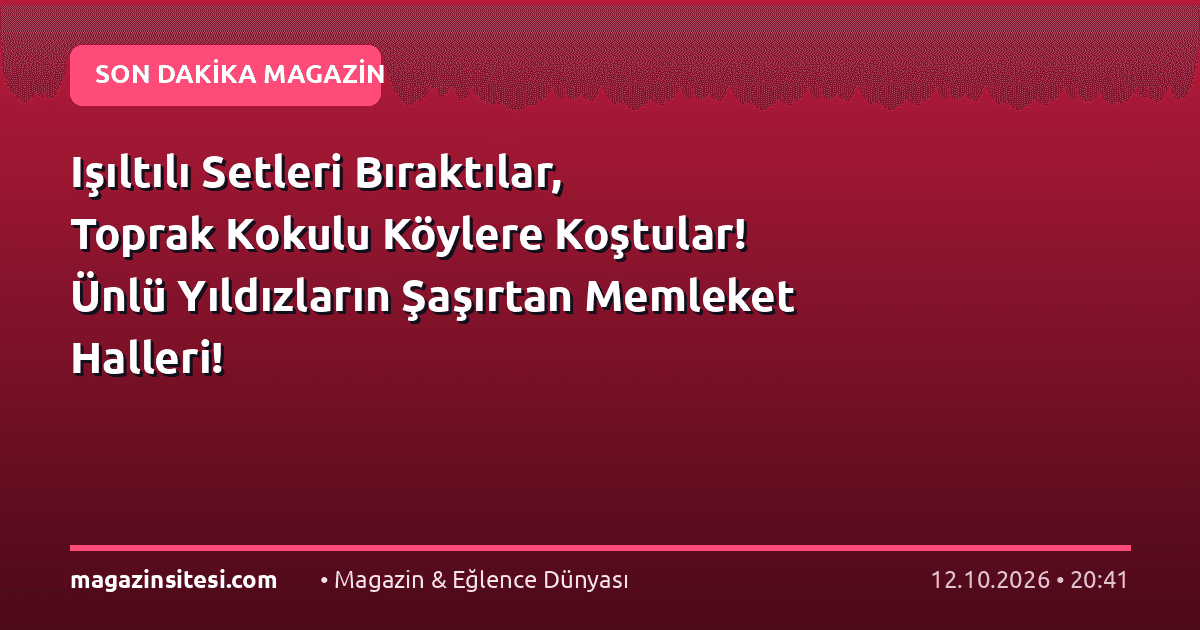 Işıltılı Setleri Bıraktılar, Toprak Kokulu Köylere Koştular! Ünlü Yıldızların Şaşırtan Memleket Halleri!