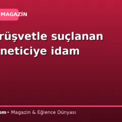 Çin’de rüşvetle suçlanan eski yöneticiye idam cezası