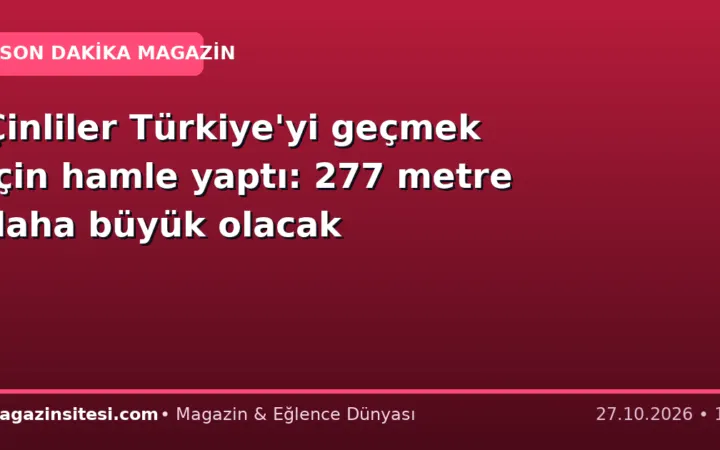 Çinliler Türkiye’yi geçmek için hamle yaptı: 277 metre daha büyük olacak
