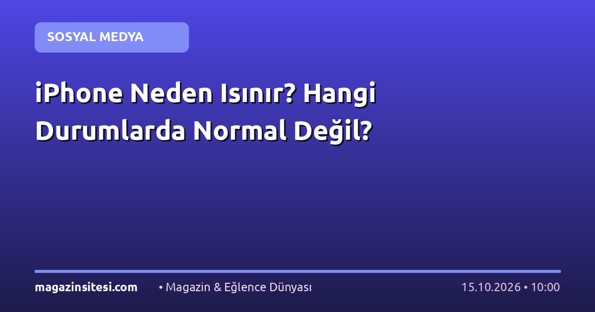 iPhone Neden Isınır? Hangi Durumlarda Normal Değil?