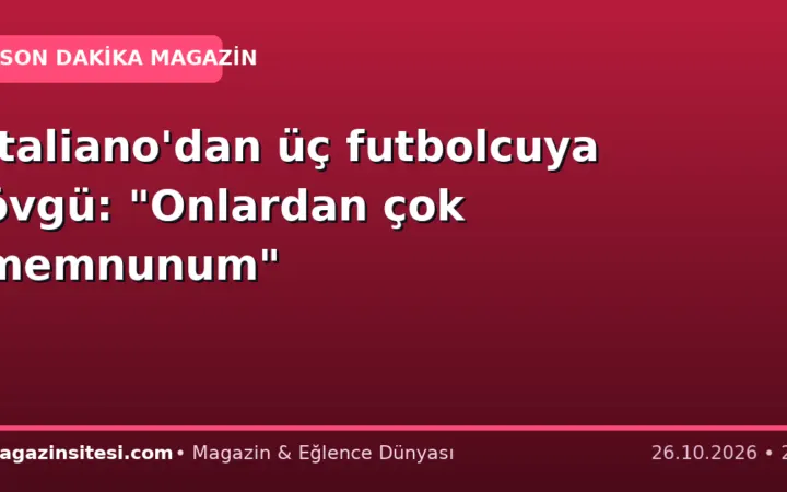 Italiano’dan üç futbolcuya övgü: “Onlardan çok memnunum”
