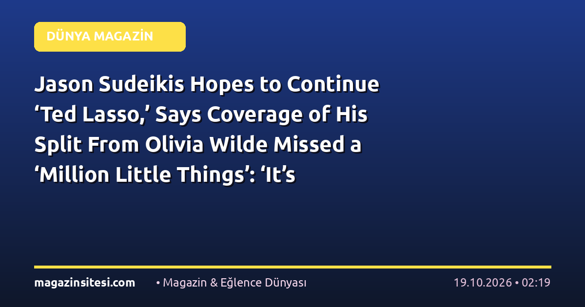 Jason Sudeikis Hopes to Continue ‘Ted Lasso,’ Says Coverage of His Split From Olivia Wilde Missed a ‘Million Little Things’: ‘It’s Always More Complicated’