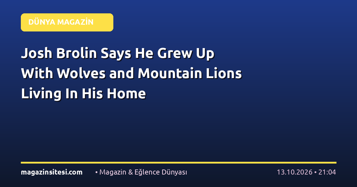 Josh Brolin Says He Grew Up With Wolves and Mountain Lions Living In His Home