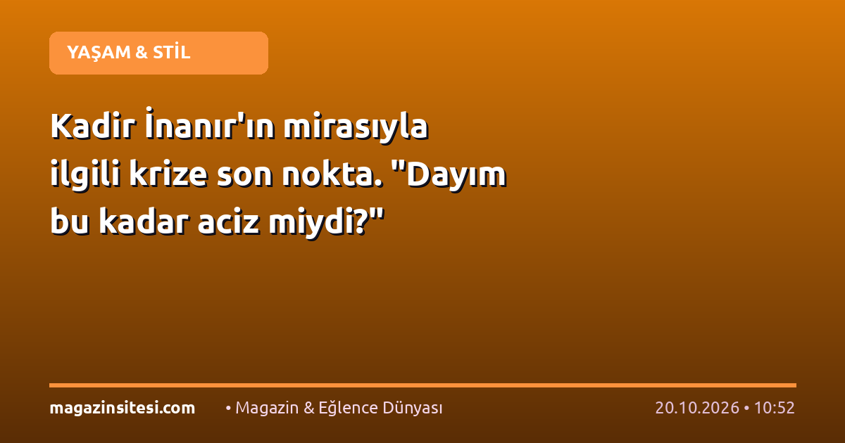 Kadir İnanır’ın mirasıyla ilgili krize son nokta. “Dayım bu kadar aciz miydi?”