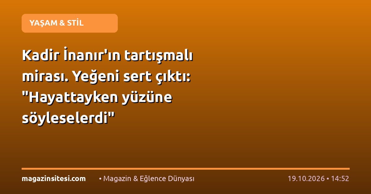 Kadir İnanır’ın tartışmalı mirası. Yeğeni sert çıktı: “Hayattayken yüzüne söyleselerdi”