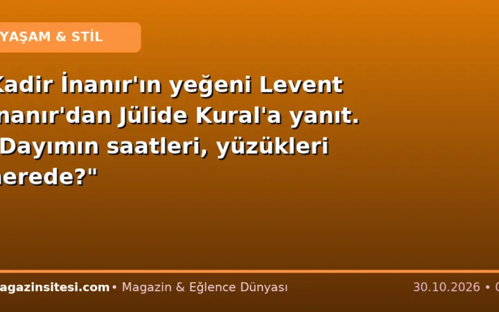 Kadir İnanır’ın yeğeni Levent İnanır’dan Jülide Kural’a yanıt. “Dayımın saatleri, yüzükleri nerede?”