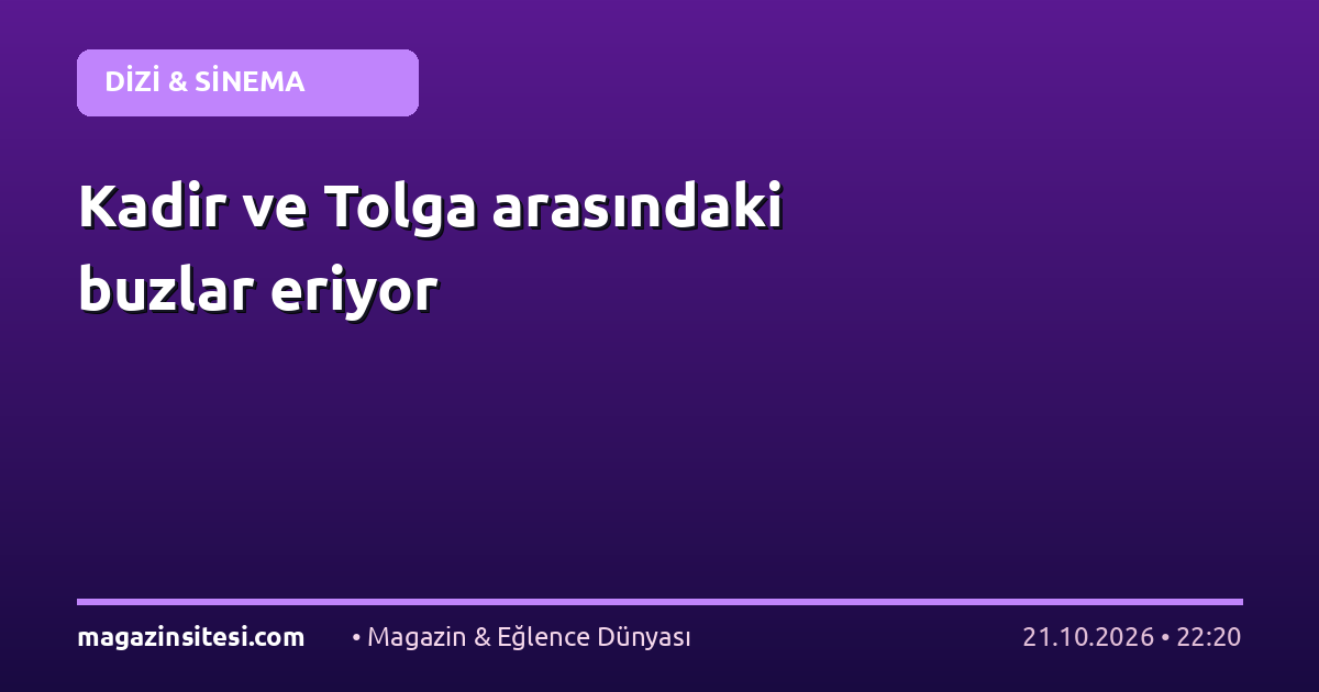 Kadir ve Tolga arasındaki buzlar eriyor