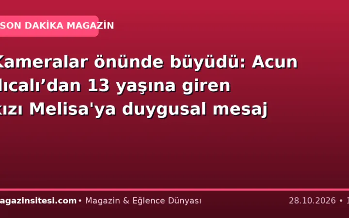 Kameralar önünde büyüdü: Acun Ilıcalı’dan 13 yaşına giren kızı Melisa’ya duygusal mesaj