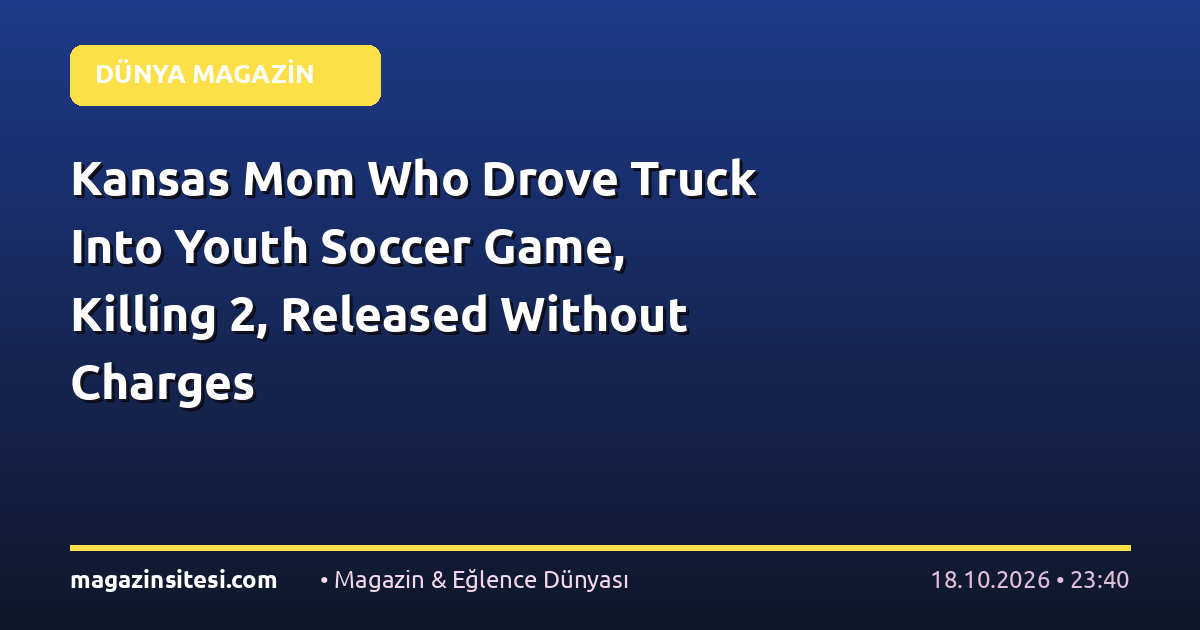 Kansas Mom Who Drove Truck Into Youth Soccer Game, Killing 2, Released Without Charges