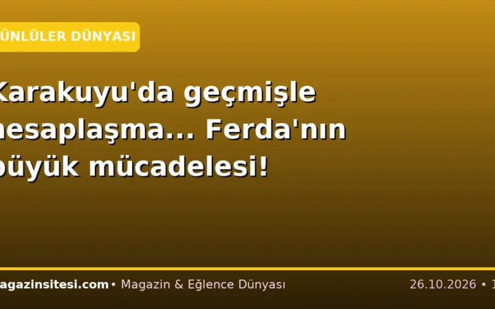 Karakuyu’da geçmişle hesaplaşma… Ferda’nın büyük mücadelesi!