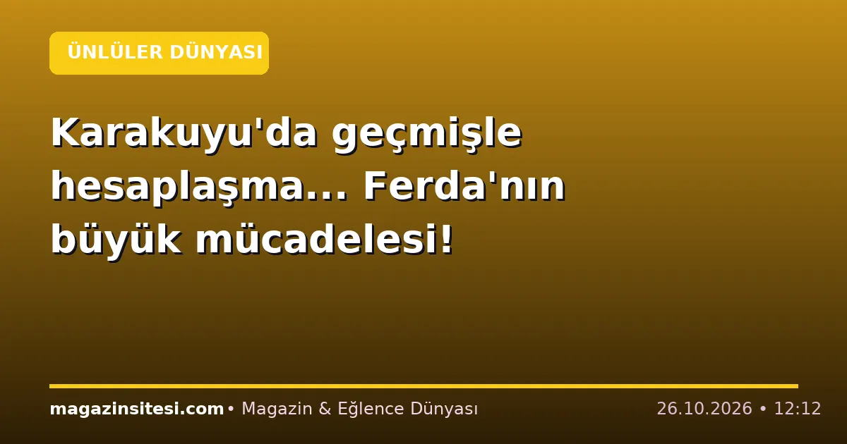 Karakuyu’da geçmişle hesaplaşma… Ferda’nın büyük mücadelesi!
