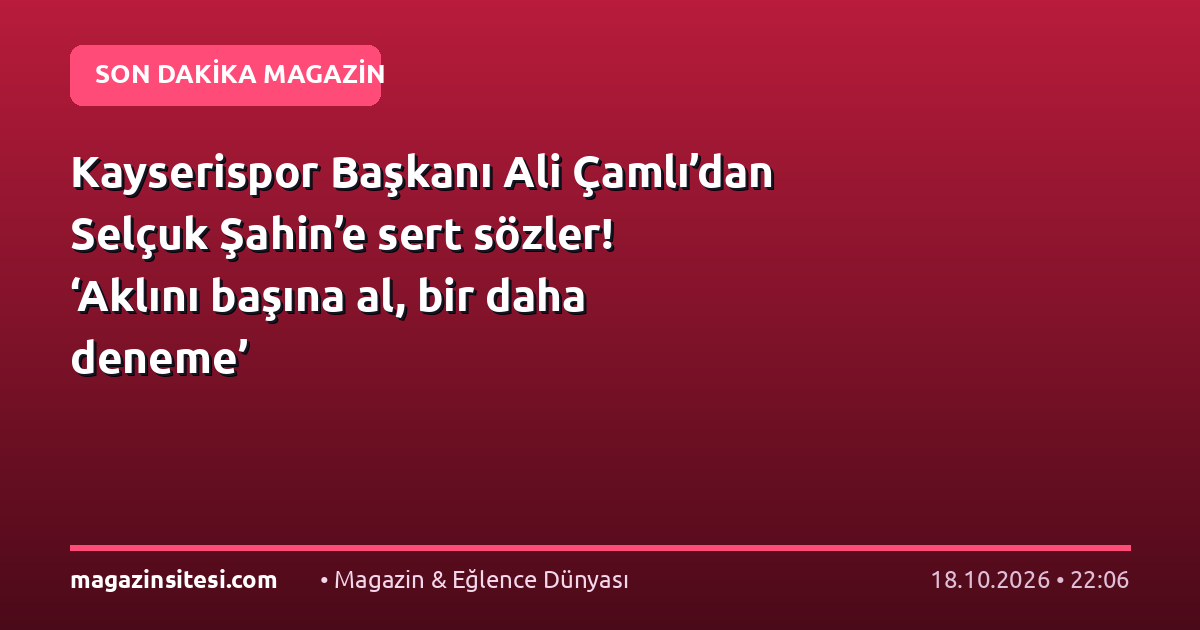 Kayserispor Başkanı Ali Çamlı’dan Selçuk Şahin’e sert sözler! ‘Aklını başına al, bir daha deneme’