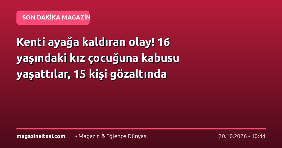 Kenti ayağa kaldıran olay! 16 yaşındaki kız çocuğuna kabusu yaşattılar, 15 kişi gözaltında