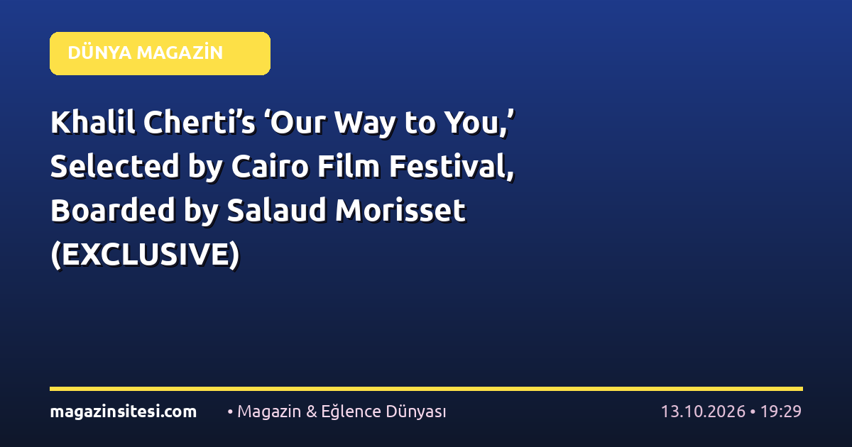 Khalil Cherti’s ‘Our Way to You,’ Selected by Cairo Film Festival, Boarded by Salaud Morisset (EXCLUSIVE)