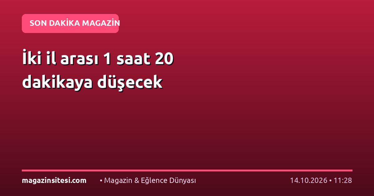 İki il arası 1 saat 20 dakikaya düşecek