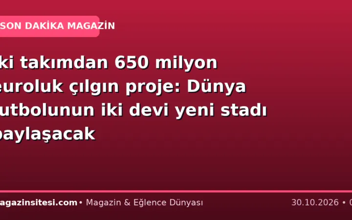 İki takımdan 650 milyon euroluk çılgın proje: Dünya futbolunun iki devi yeni stadı paylaşacak