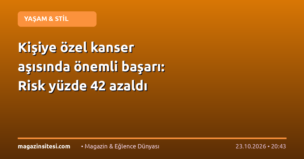Kişiye özel kanser aşısında önemli başarı: Risk yüzde 42 azaldı