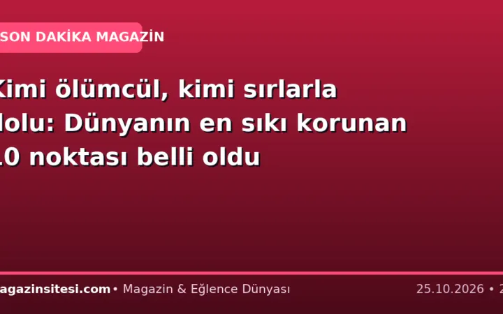 Kimi ölümcül, kimi sırlarla dolu: Dünyanın en sıkı korunan 10 noktası belli oldu