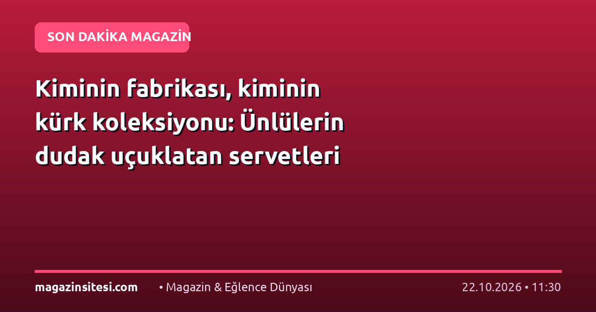 Kiminin fabrikası, kiminin kürk koleksiyonu: Ünlülerin dudak uçuklatan servetleri